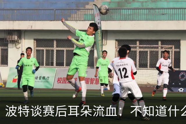 波特谈赛后耳朵流血：不知道什么情况，被人抓了还是咬了一下